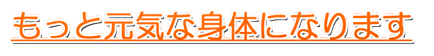 もっと元気な身体になります