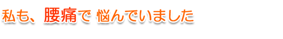 私も、腰痛で悩んでいました