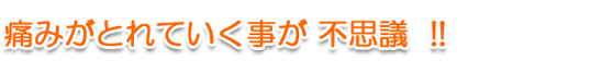 痛みがとれていく事が不思議